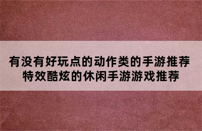 有没有好玩点的动作类的手游推荐 特效酷炫的休闲手游游戏推荐